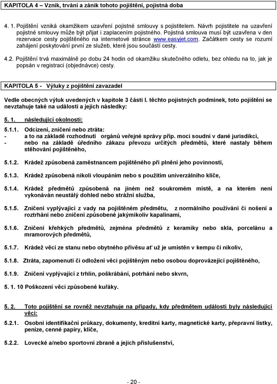 Začátkem cesty se rozumí zahájení poskytování první ze služeb, které jsou součástí cesty. 4.2.