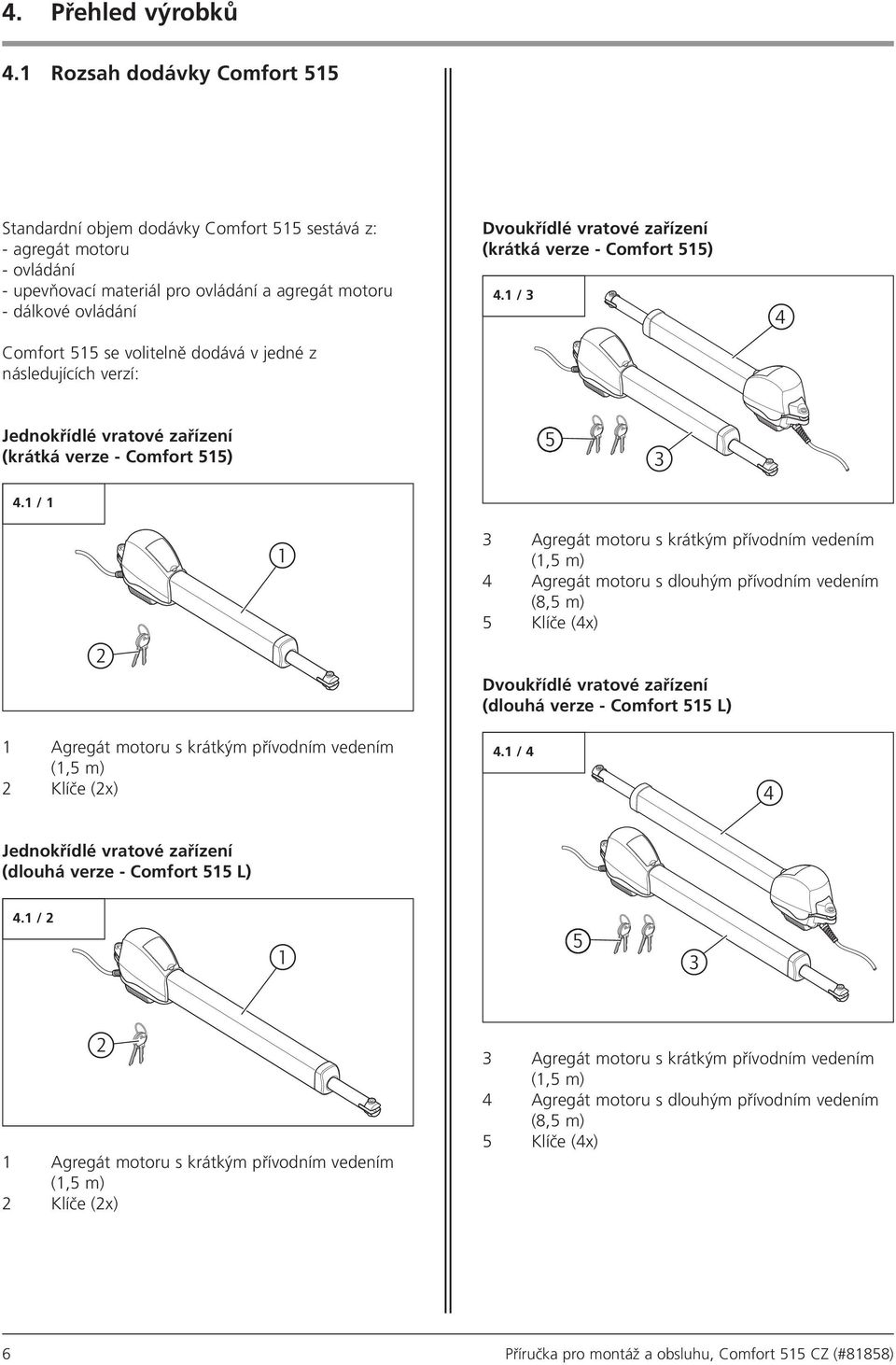volitelně dodává v jedné z následujících verzí: Dvoukřídlé vratové zařízení (krátká verze - Comfort 515) 4.1 / 3 4 Jednokřídlé vratové zařízení (krátká verze - Comfort 515) 5 3 4.