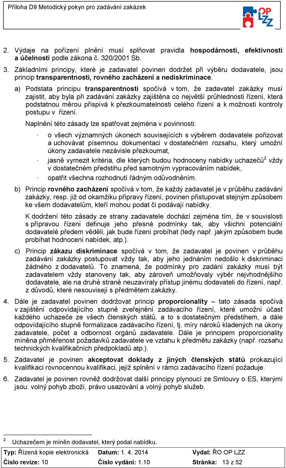 a) Podstata principu transparentnosti spočívá v tom, že zadavatel zakázky musí zajistit, aby byla při zadávání zakázky zajištěna co největší průhlednosti řízení, která podstatnou měrou přispívá k