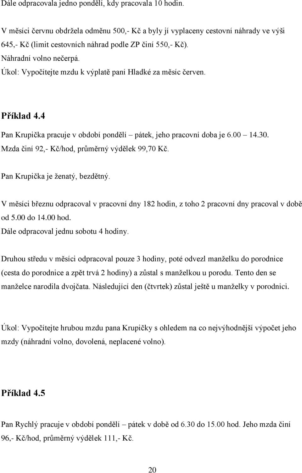 Mzda činí 92,- Kč/hod, průměrný výdělek 99,70 Kč. Pan Krupička je ženatý, bezdětný. V měsíci březnu odpracoval v pracovní dny 182 hodin, z toho 2 pracovní dny pracoval v době od 5.00 do 14.00 hod.