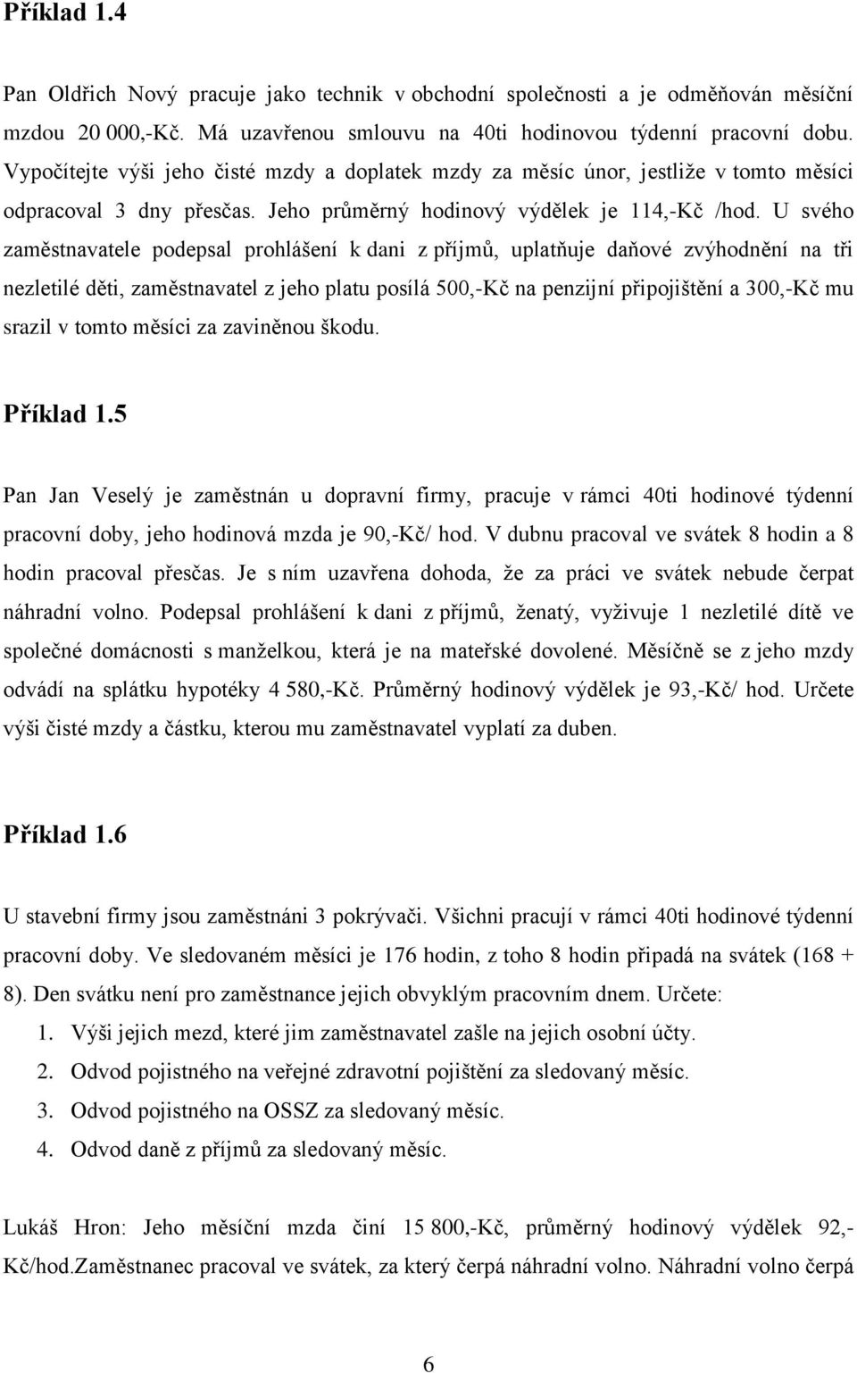 U svého zaměstnavatele podepsal prohlášení k dani z příjmů, uplatňuje daňové zvýhodnění na tři nezletilé děti, zaměstnavatel z jeho platu posílá 500,-Kč na penzijní připojištění a 300,-Kč mu srazil v