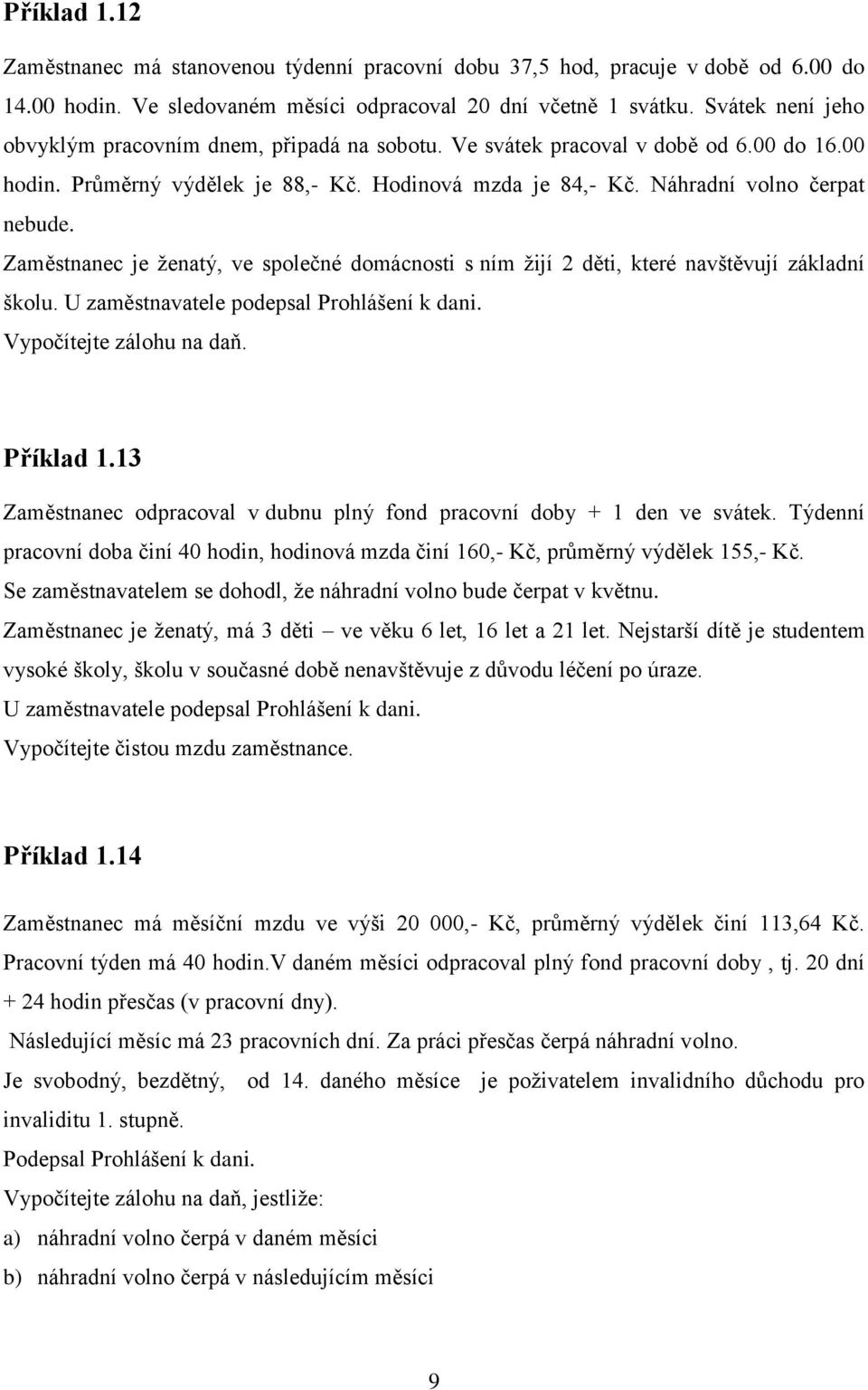 Zaměstnanec je ženatý, ve společné domácnosti s ním žijí 2 děti, které navštěvují základní školu. U zaměstnavatele podepsal Prohlášení k dani. Vypočítejte zálohu na daň. Příklad 1.