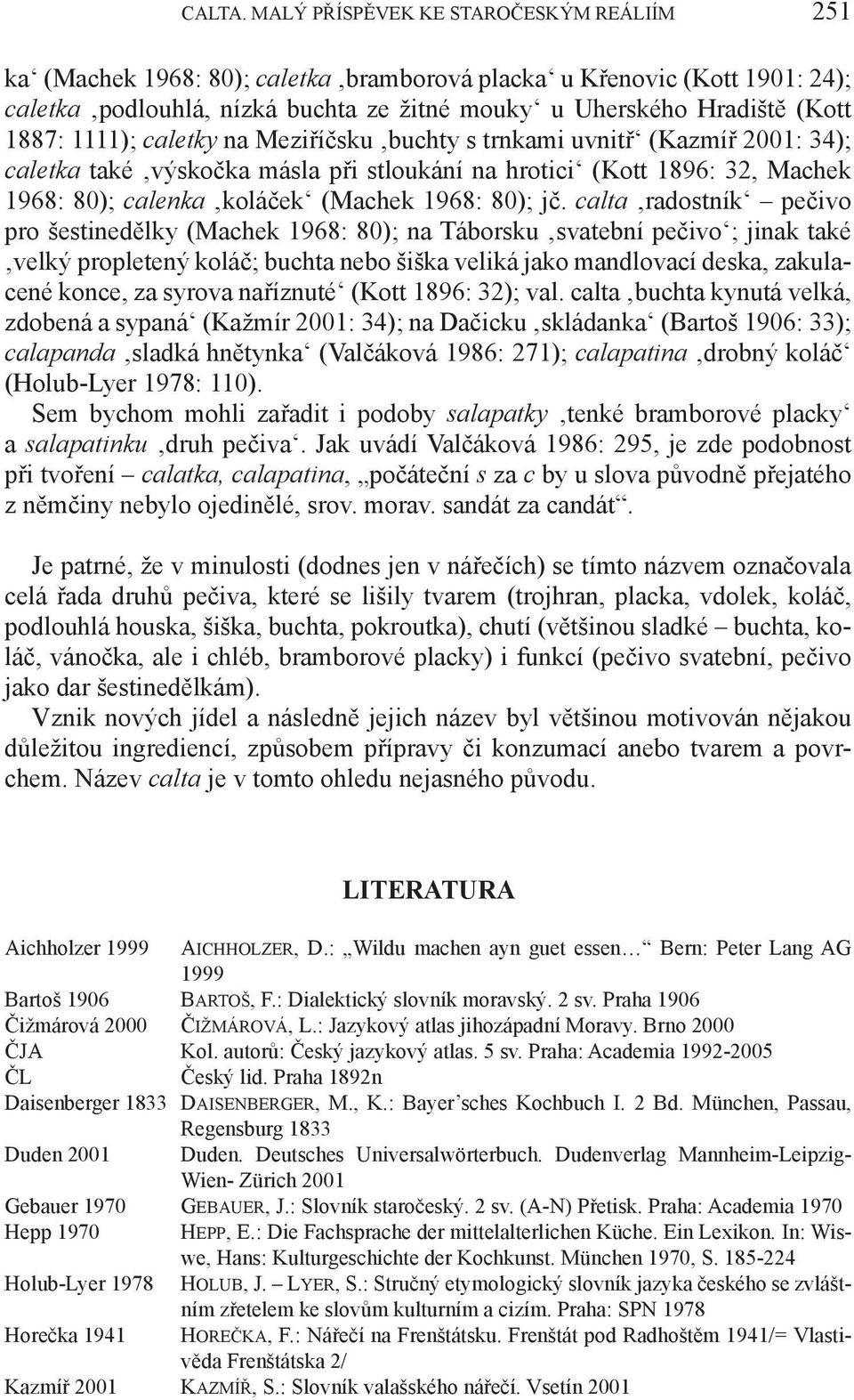 1111); caletky na Meziříčsku buchty s trnkami uvnitř (Kazmíř 2001: 34); caletka také výskočka másla při stloukání na hrotici (Kott 1896: 32, Machek 1968: 80); calenka koláček (Machek 1968: 80); jč.