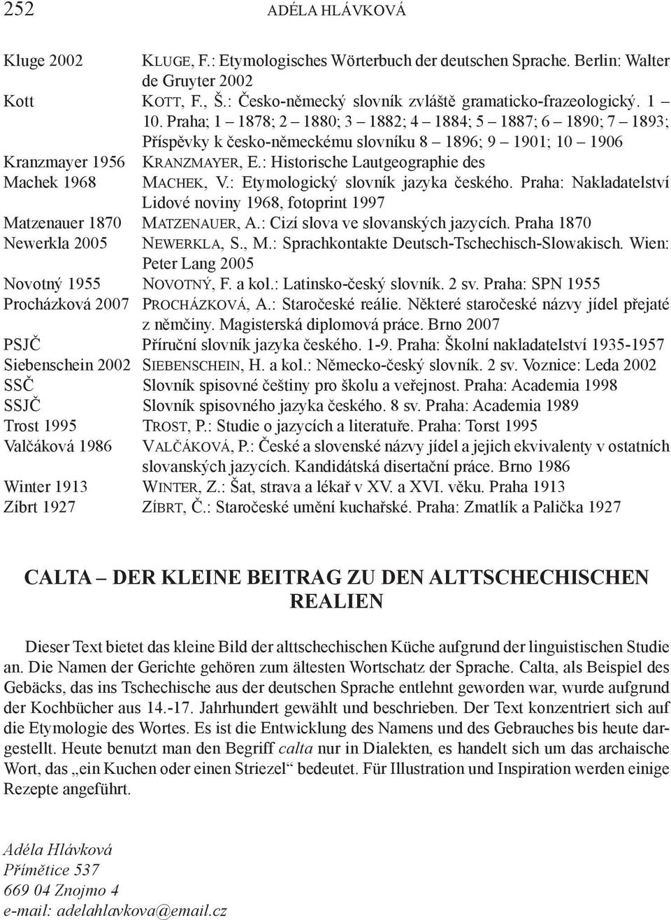: Historische Lautgeographie des Machek 1968 Machek, V.: Etymologický slovník jazyka českého. Praha: Nakladatelství Lidové noviny 1968, fotoprint 1997 Matzenauer 1870 Matzenauer, A.