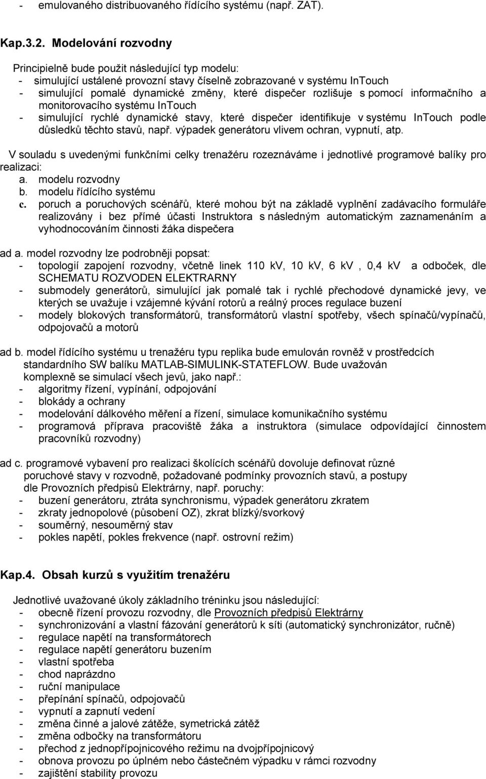 rozlišuje s pomocí informačního a monitorovacího systému InTouch - simulující rychlé dynamické stavy, které dispečer identifikuje v systému InTouch podle důsledků těchto stavů, např.