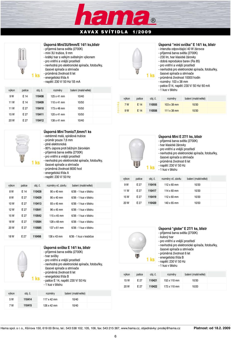 110408 125 x 41 mm 10/40 11 W E 14 110409 110 x 41 mm 10/50 11 W E 27 110410 173 x 48 mm 10/50 15 W E 27 110411 120 x 41 mm 10/50 20 W E 27 110412 138 x 41 mm 10/40 novinka 7 W E 14 110555 103 x 38