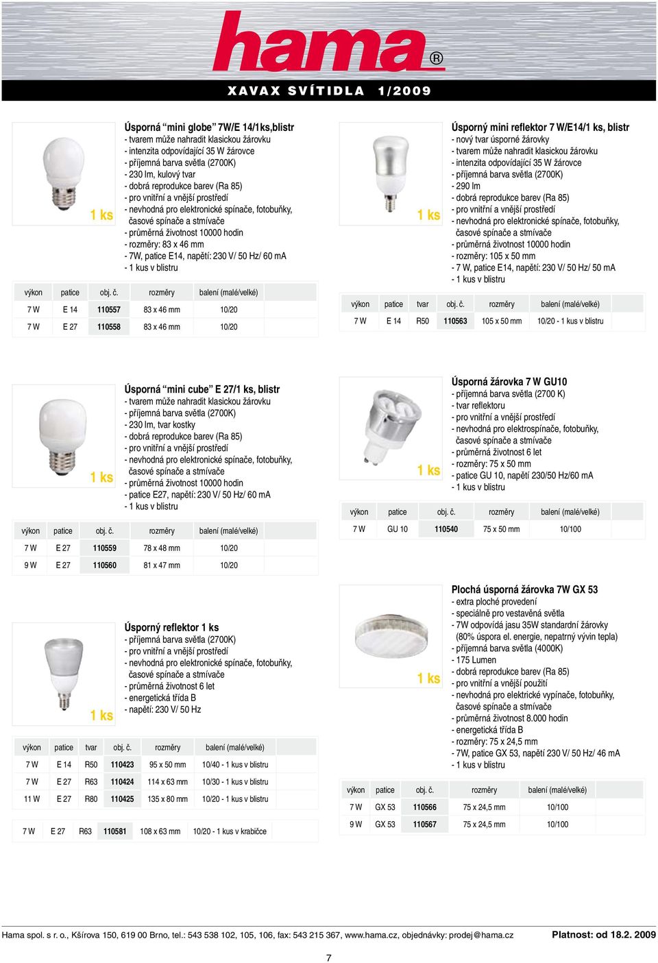 žárovky - tvarem může nahradit klasickou žárovku - intenzita odpovídající 35 W žárovce - 290 lm - dobrá reprodukce barev (Ra 85) - průměrná životnost 10000 hodin - rozměry: 105 x 50 mm - 7 W, patice