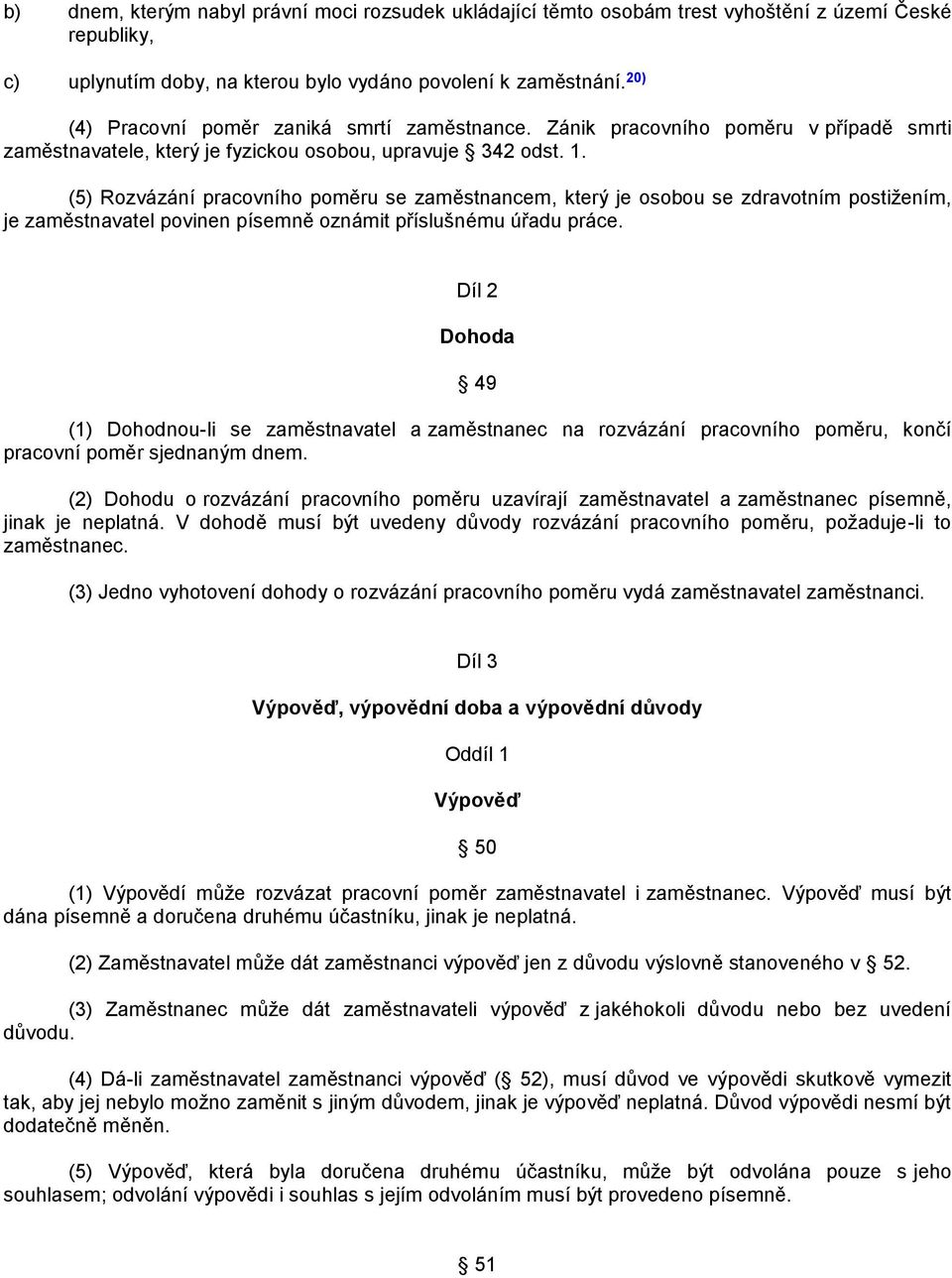 (5) Rozvázání pracovního poměru se zaměstnancem, který je osobou se zdravotním postiţením, je zaměstnavatel povinen písemně oznámit příslušnému úřadu práce.