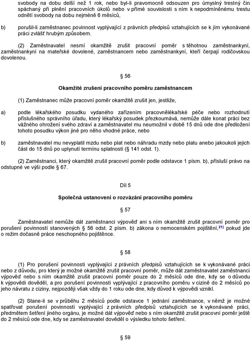 (2) Zaměstnavatel nesmí okamţitě zrušit pracovní poměr s těhotnou zaměstnankyní, zaměstnankyní na mateřské dovolené, zaměstnancem nebo zaměstnankyní, kteří čerpají rodičovskou dovolenou.