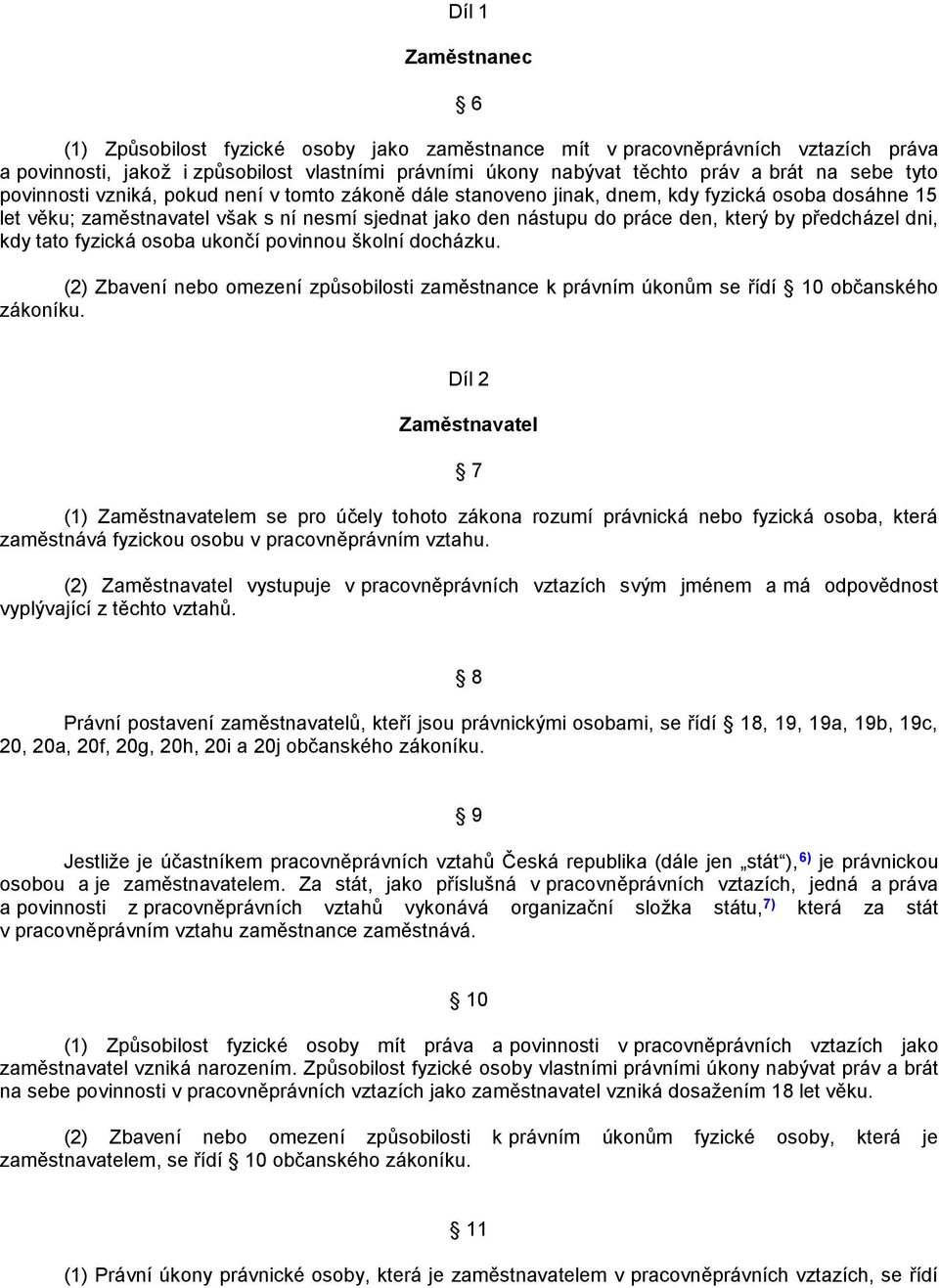 předcházel dni, kdy tato fyzická osoba ukončí povinnou školní docházku. (2) Zbavení nebo omezení způsobilosti zaměstnance k právním úkonům se řídí 10 občanského zákoníku.