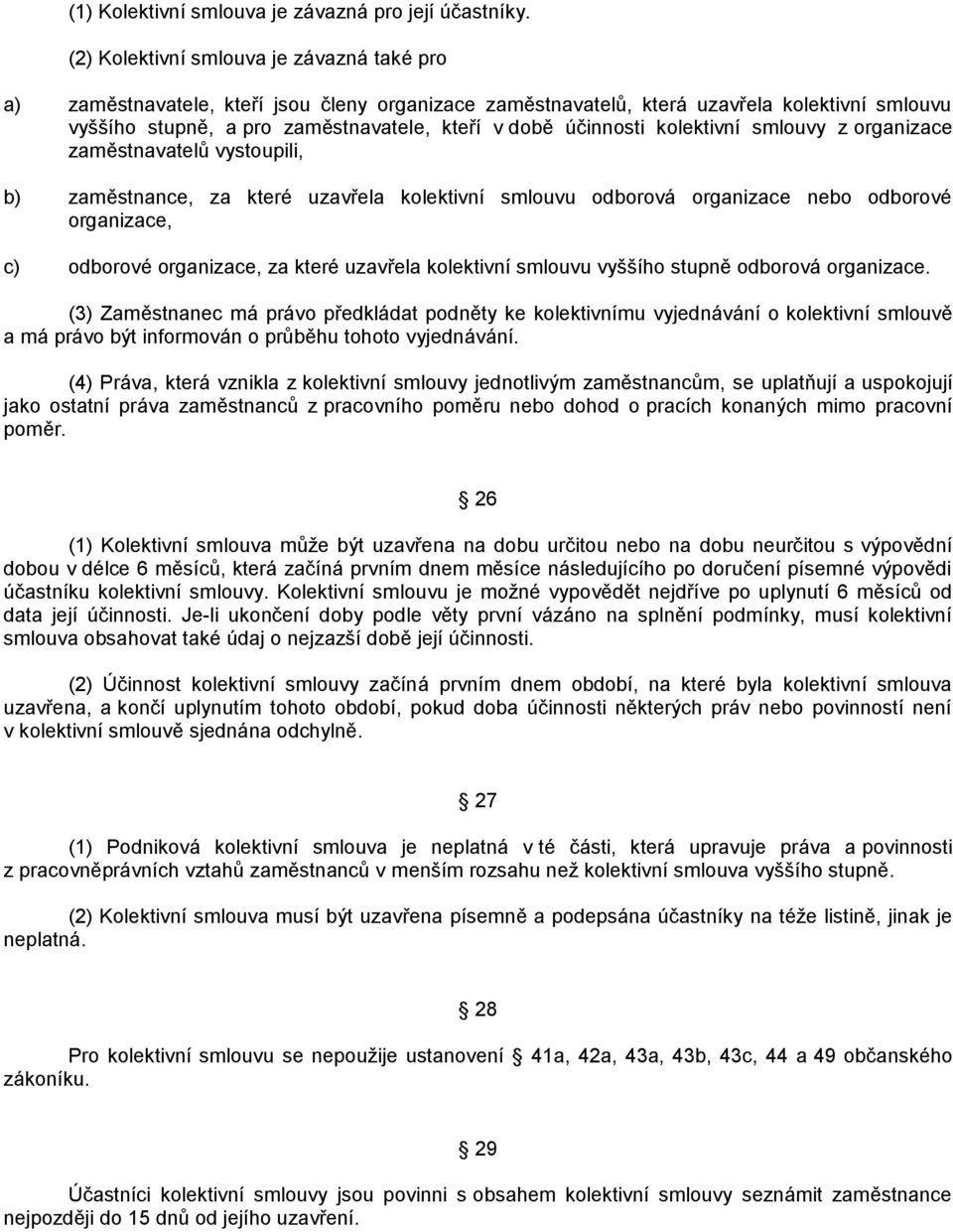 účinnosti kolektivní smlouvy z organizace zaměstnavatelů vystoupili, b) zaměstnance, za které uzavřela kolektivní smlouvu odborová organizace nebo odborové organizace, c) odborové organizace, za