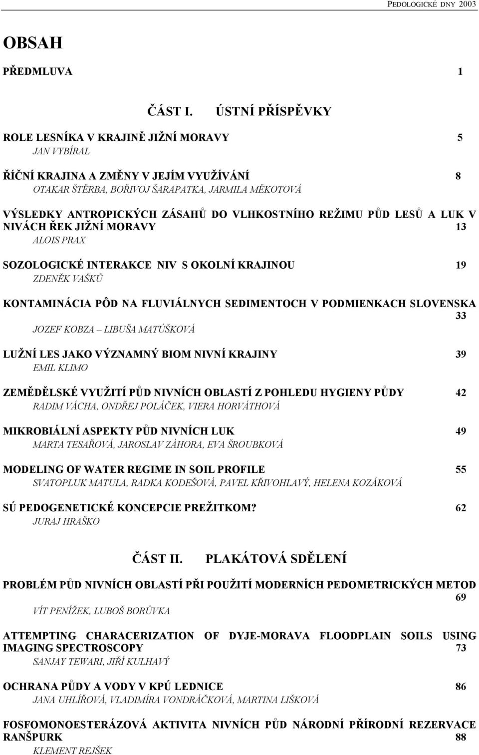 VLHKOSTNÍHO REŽIMU PŮD LESŮ A LUK V NIVÁCH ŘEK JIŽNÍ MORAVY 13 ALOIS PRAX SOZOLOGICKÉ INTERAKCE NIV S OKOLNÍ KRAJINOU 19 ZDENĚK VAŠKŮ KONTAMINÁCIA PÔD NA FLUVIÁLNYCH SEDIMENTOCH V PODMIENKACH