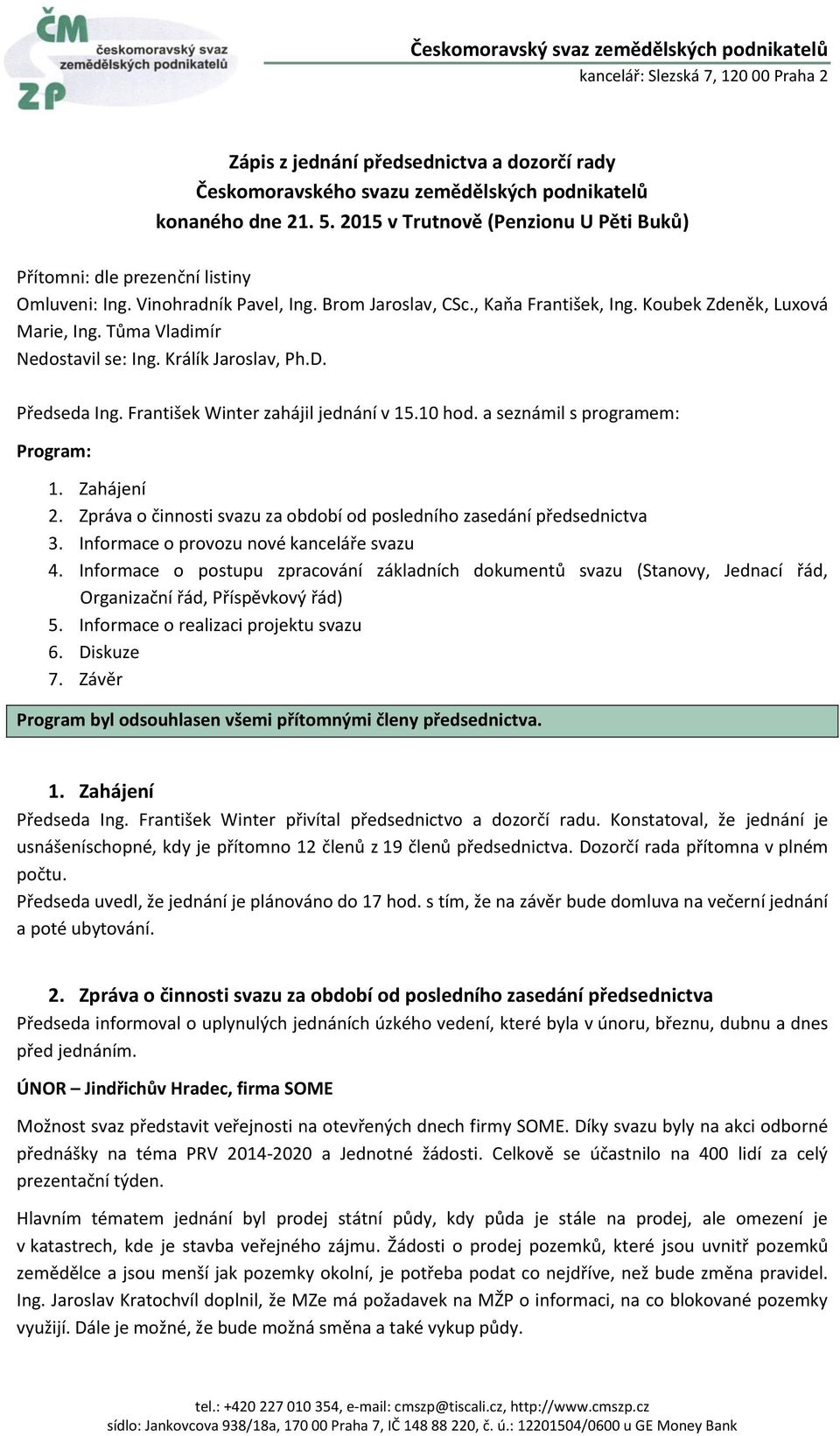 František Winter zahájil jednání v 15.10 hod. a seznámil s programem: Program: 1. Zahájení 2. Zpráva o činnosti svazu za období od posledního zasedání předsednictva 3.