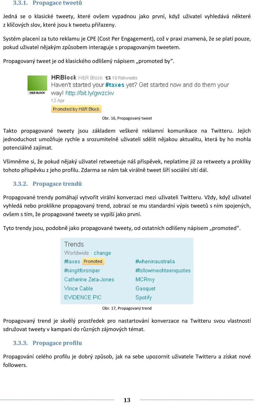 Propagovaný tweet je od klasického odlišený nápisem promoted by. Obr. 16, Propagovaný tweet Takto propagované tweety jsou základem veškeré reklamní komunikace na Twitteru.