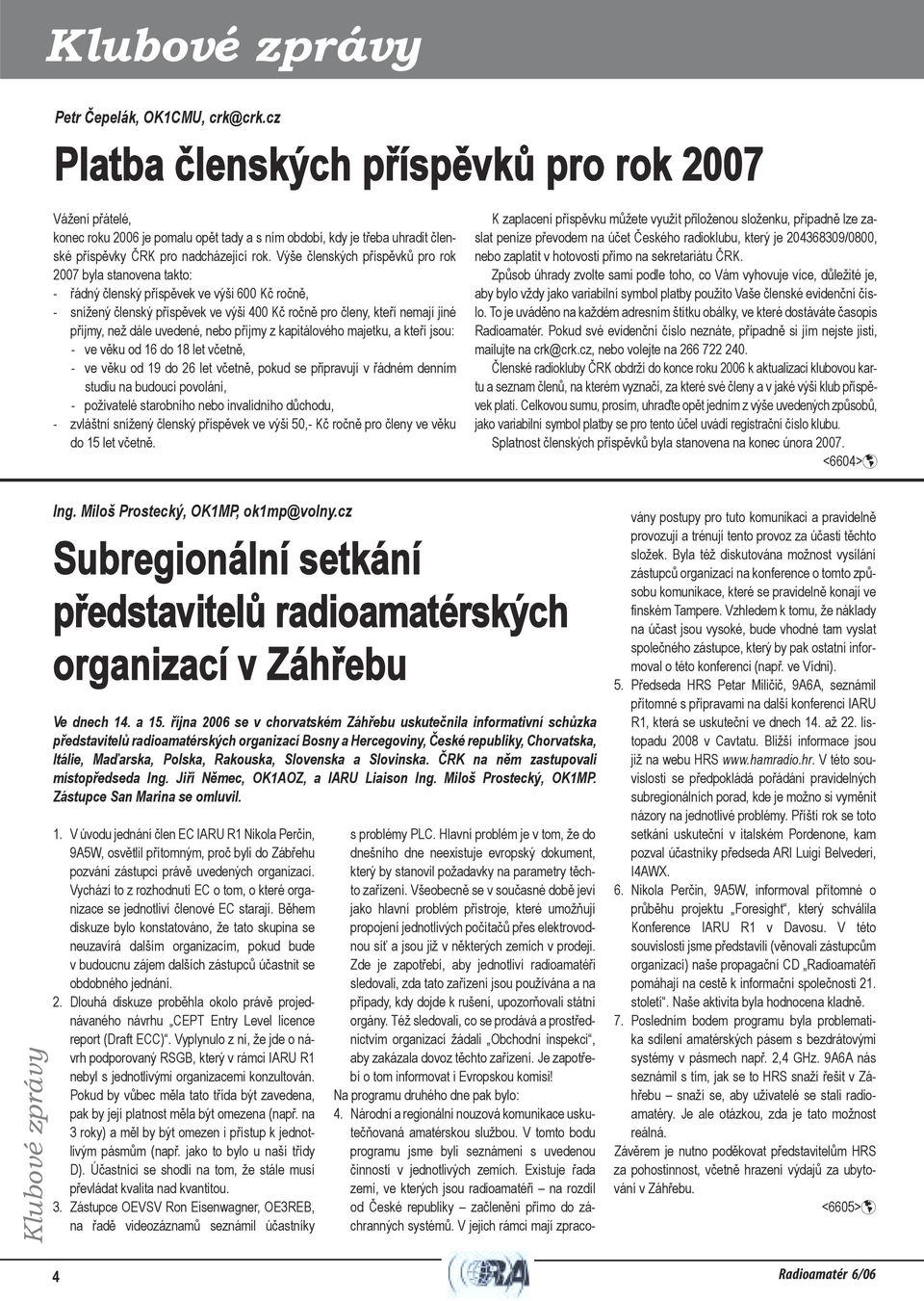 Výše členských příspěvků pro rok 2007 byla stanovena takto: - řádný členský příspěvek ve výši 600 Kč ročně, - snížený členský příspěvek ve výši 400 Kč ročně pro členy, kteří nemají jiné příjmy, než