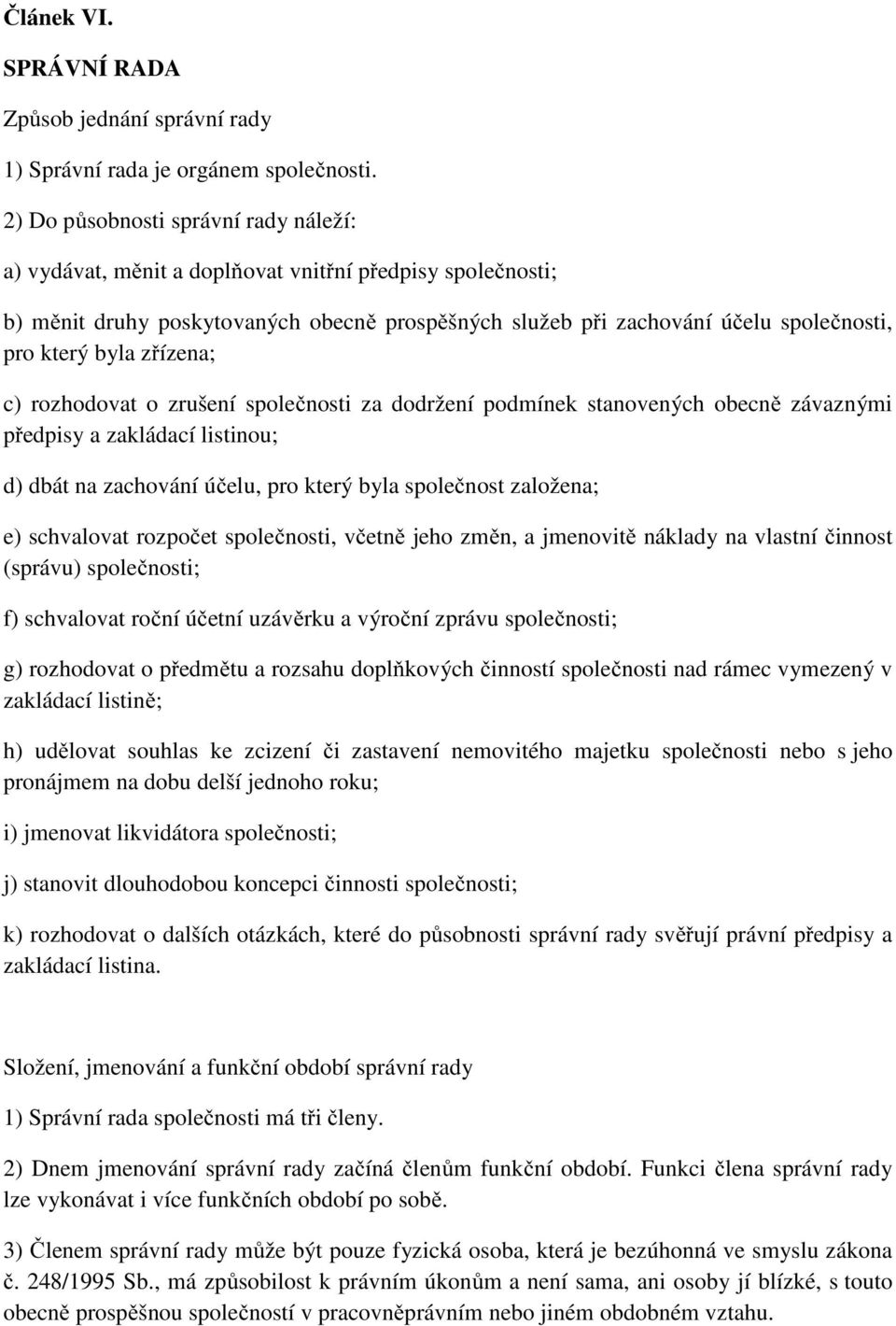 byla zřízena; c) rozhodovat o zrušení společnosti za dodržení podmínek stanovených obecně závaznými předpisy a zakládací listinou; d) dbát na zachování účelu, pro který byla společnost založena; e)