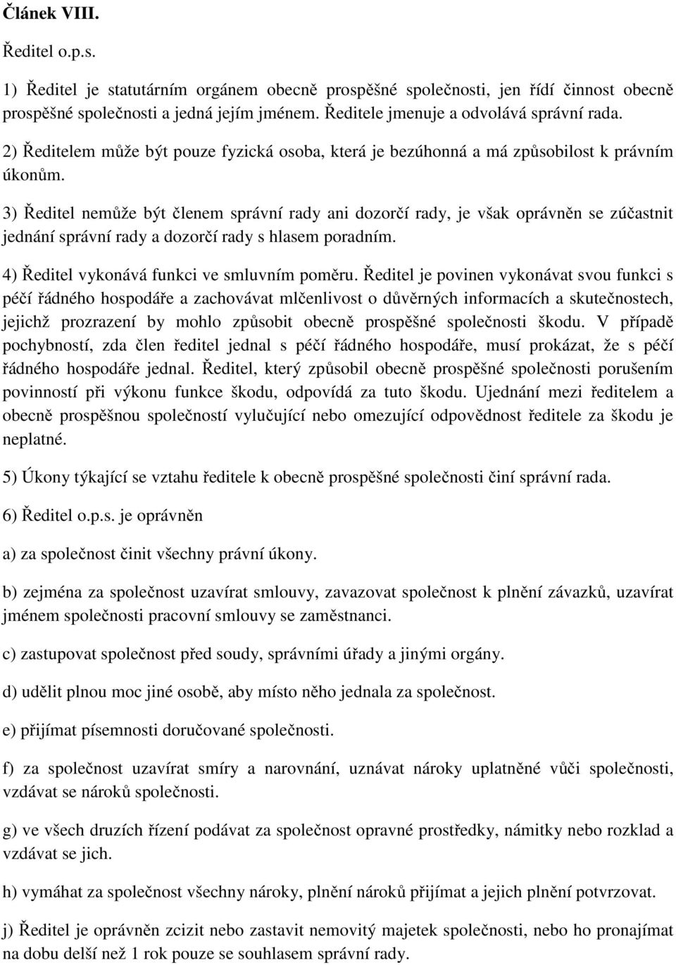 3) Ředitel nemůže být členem správní rady ani dozorčí rady, je však oprávněn se zúčastnit jednání správní rady a dozorčí rady s hlasem poradním. 4) Ředitel vykonává funkci ve smluvním poměru.