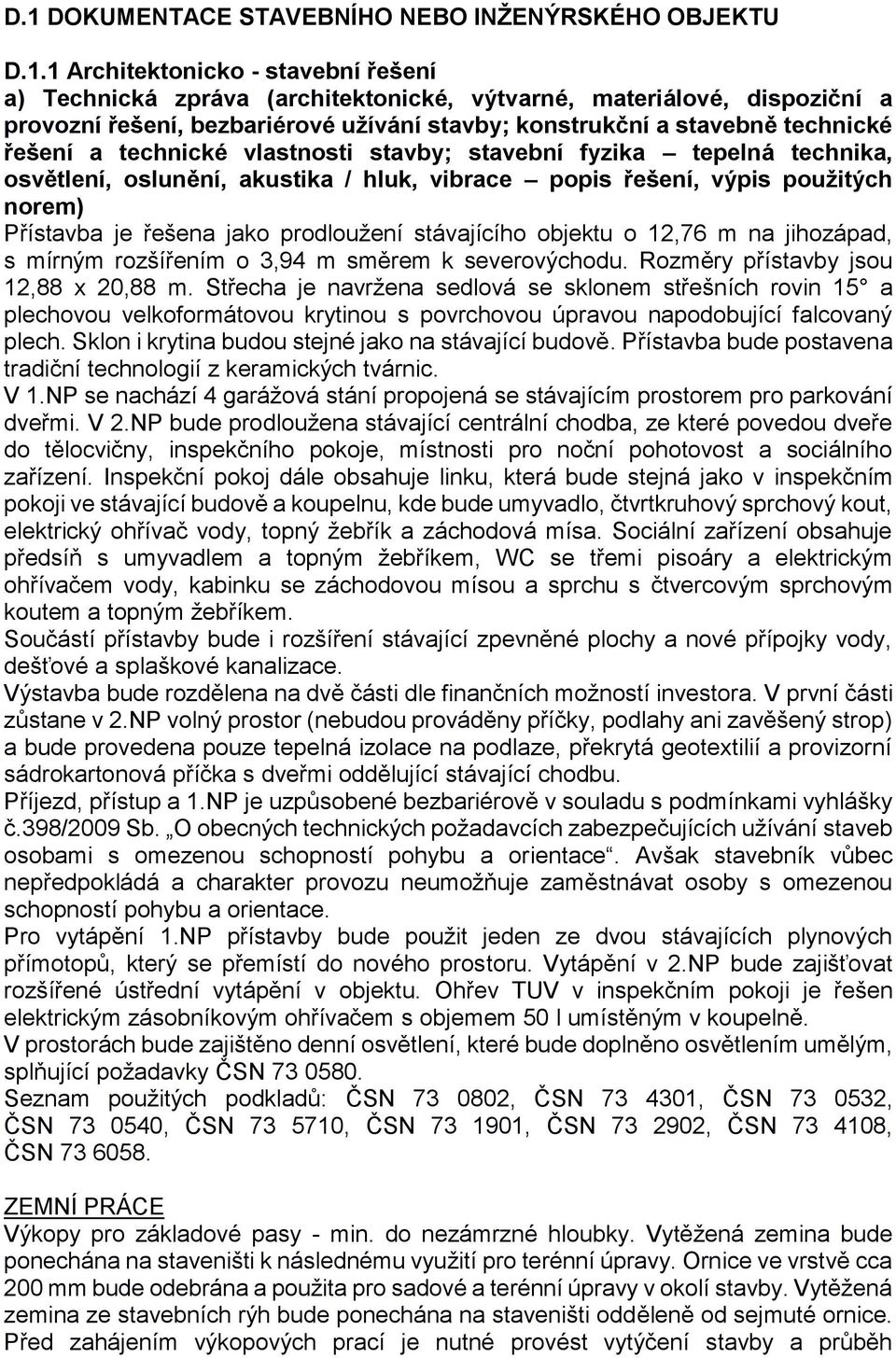 norem) Přístavba je řešena jako prodloužení stávajícího objektu o 12,76 m na jihozápad, s mírným rozšířením o 3,94 m směrem k severovýchodu. Rozměry přístavby jsou 12,88 x 20,88 m.