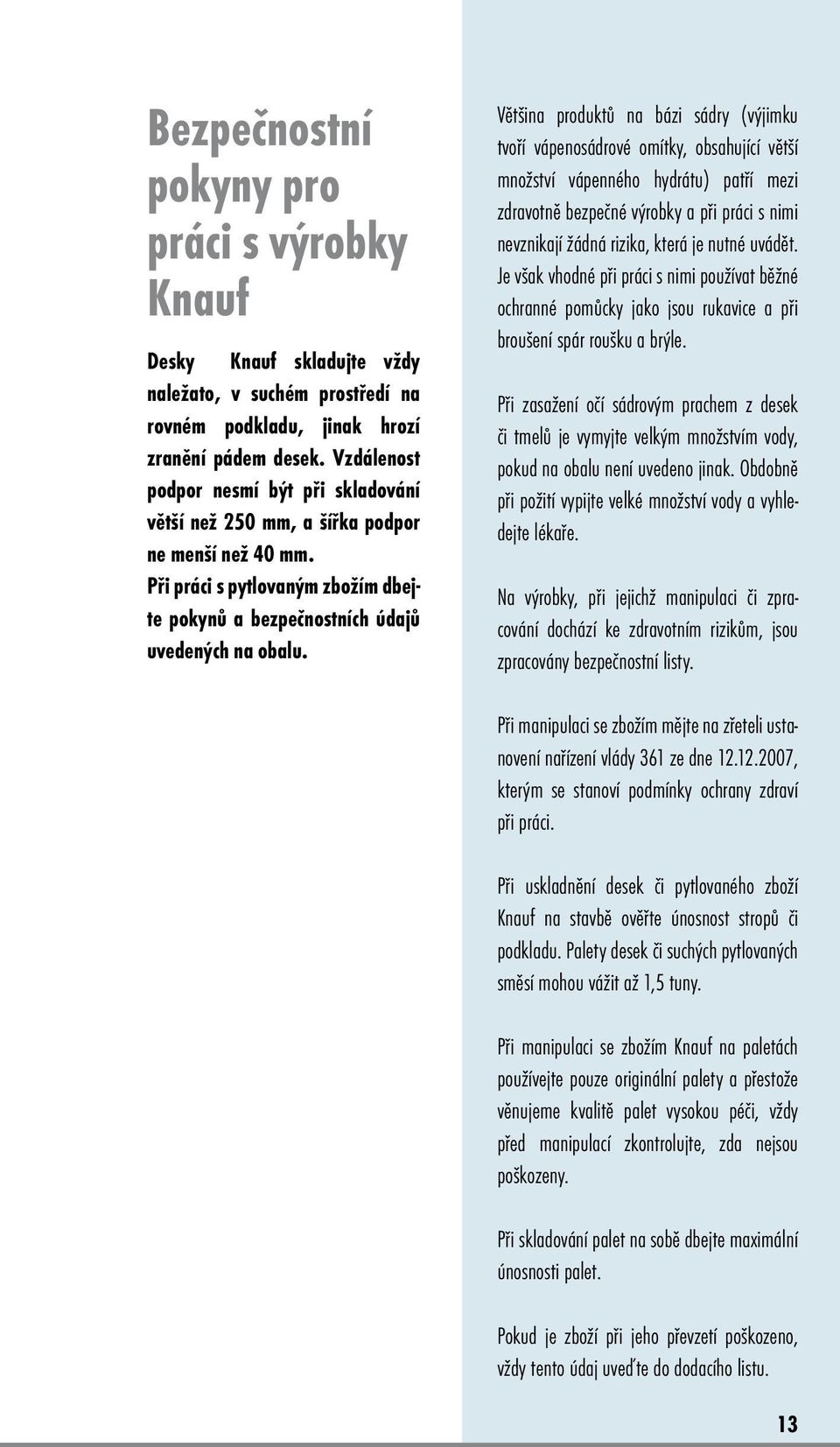 Většina produktů na bázi sádry (výjimku tvoří vápenosádrové omítky, obsahující větší množství vápenného hydrátu) patří mezi zdravotně bezpečné výrobky a při práci s nimi nevznikají žádná rizika,