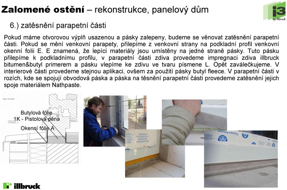 Tuto pásku přilepíme k podkladnímu profilu, v parapetní části zdiva provedeme impregnaci zdiva illbruck bitumen&butyl primerem a pásku vlepíme ke zdivu ve tvaru písmene L. Opět zaválečkujeme.