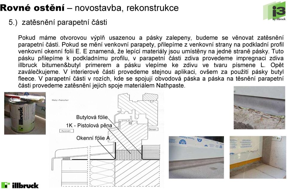 Tuto pásku přilepíme k podkladnímu profilu, v parapetní části zdiva provedeme impregnaci zdiva illbruck bitumen&butyl primerem a pásku vlepíme ke zdivu ve tvaru písmene L. Opět zaválečkujeme.