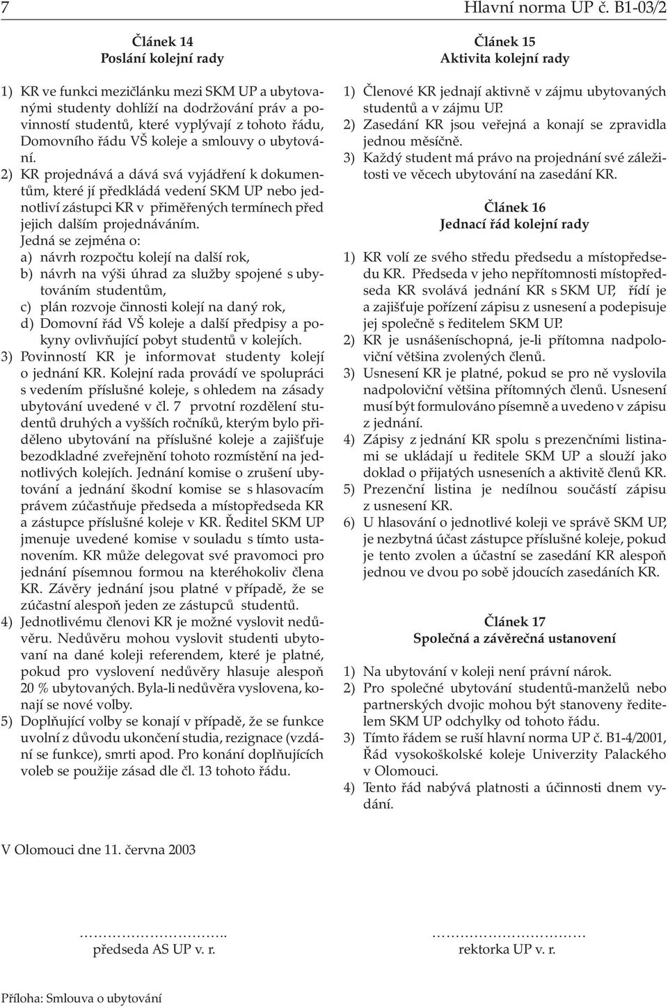 koleje a smlouvy o ubytování. 2) KR projednává a dává svá vyjádření k dokumentům, které jí předkládá vedení SKM UP nebo jednotliví zástupci KR v přiměřených termínech před jejich dalším projednáváním.