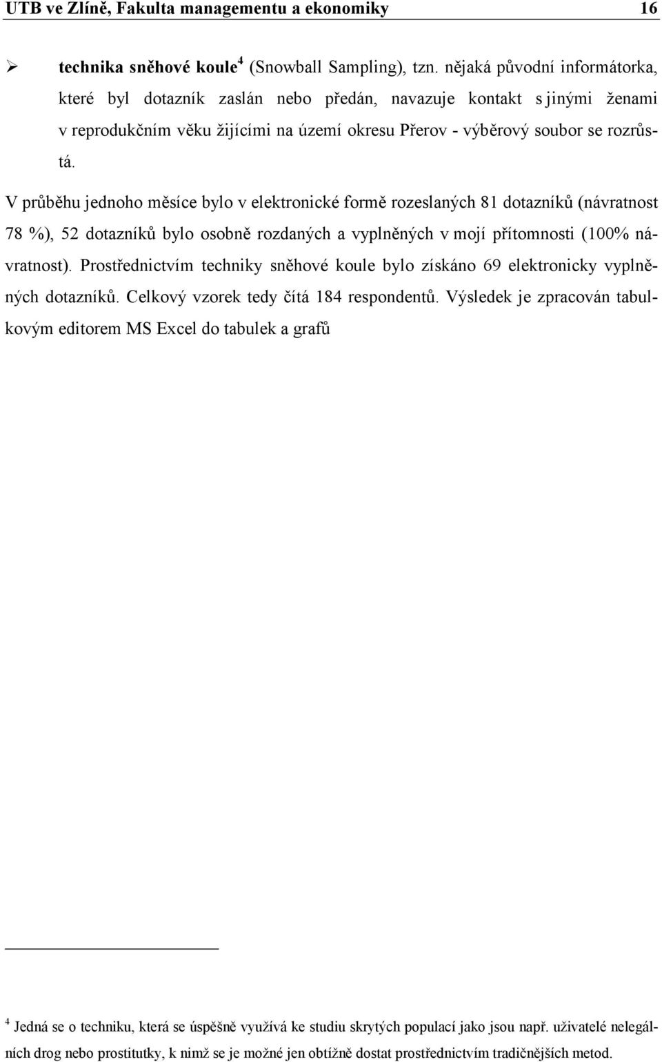 V průběhu jednoho měsíce bylo v elektronické formě rozeslaných 81 dotazníků (návratnost 78 %), 52 dotazníků bylo osobně rozdaných a vyplněných v mojí přítomnosti (100% návratnost).