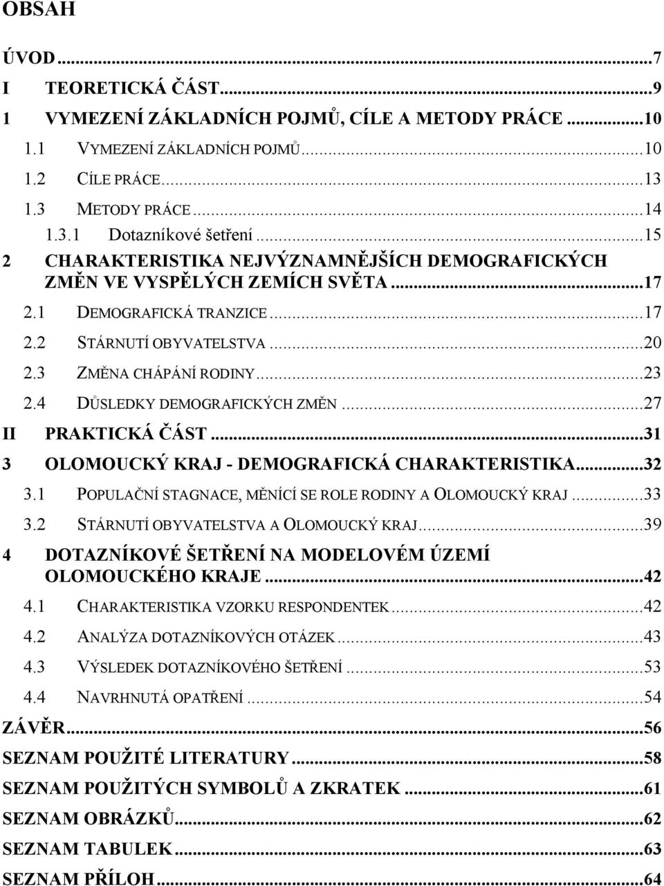 4 DŮSLEDKY DEMOGRAFICKÝCH ZMĚN...27 II PRAKTICKÁ ČÁST...31 3 OLOMOUCKÝ KRAJ - DEMOGRAFICKÁ CHARAKTERISTIKA...32 3.1 POPULAČNÍ STAGNACE, MĚNÍCÍ SE ROLE RODINY A OLOMOUCKÝ KRAJ...33 3.