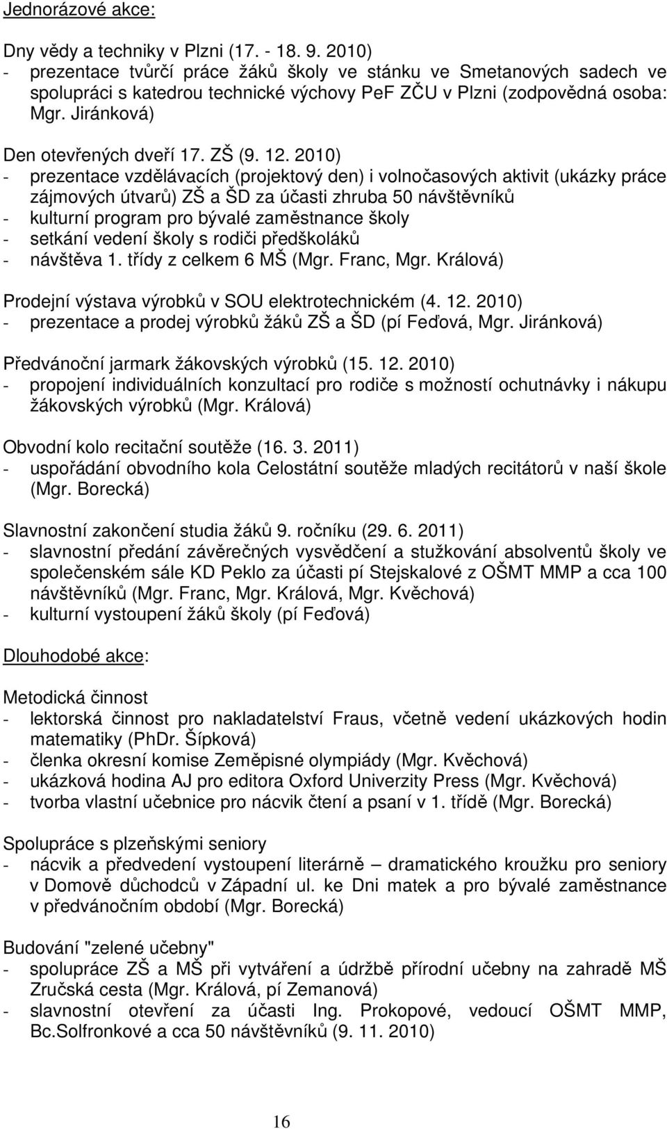 12. 2010) - prezentace vzdělávacích (projektový den) i volnočasových aktivit (ukázky práce zájmových útvarů) ZŠ a ŠD za účasti zhruba 50 návštěvníků - kulturní program pro bývalé zaměstnance školy -