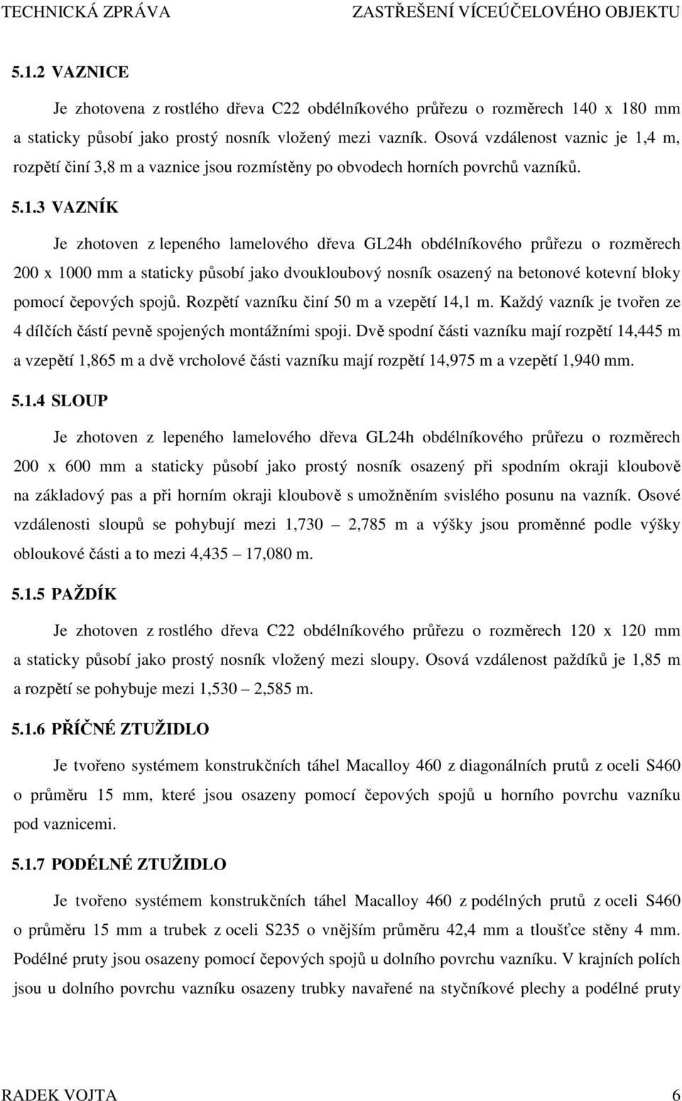 4 m, rozpětí činí 3,8 m a vaznice jsou rozmístěny po obvodech horních povrchů vazníků. 5.1.