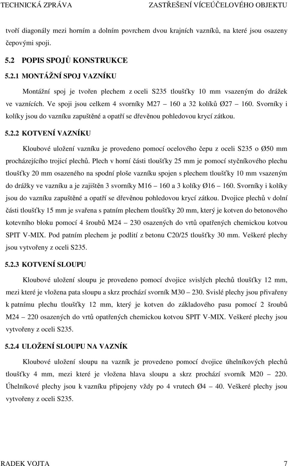 Ve spoji jsou celkem 4 svorníky M27 160 a 32 kolíků Ø27 160. Svorníky i kolíky jsou do vazníku zapuštěné a opatří se dřevěnou pohledovou krycí zátkou. 5.2.2 KOTVENÍ VAZNÍKU Kloubové uložení vazníku je provedeno pomocí ocelového čepu z oceli S235 o Ø50 mm procházejícího trojicí plechů.