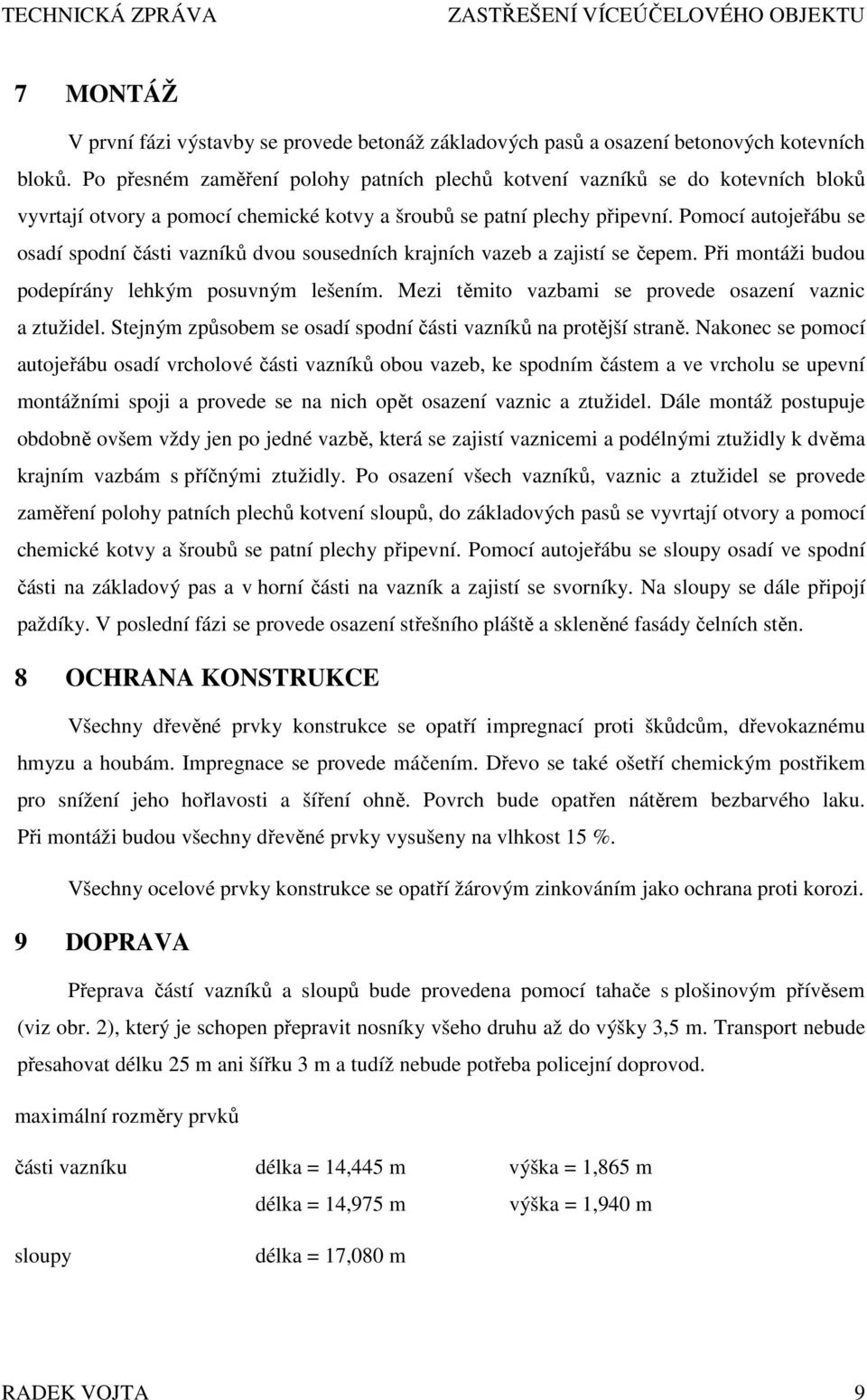 Pomocí autojeřábu se osadí spodní části vazníků dvou sousedních krajních vazeb a zajistí se čepem. Při montáži budou podepírány lehkým posuvným lešením.