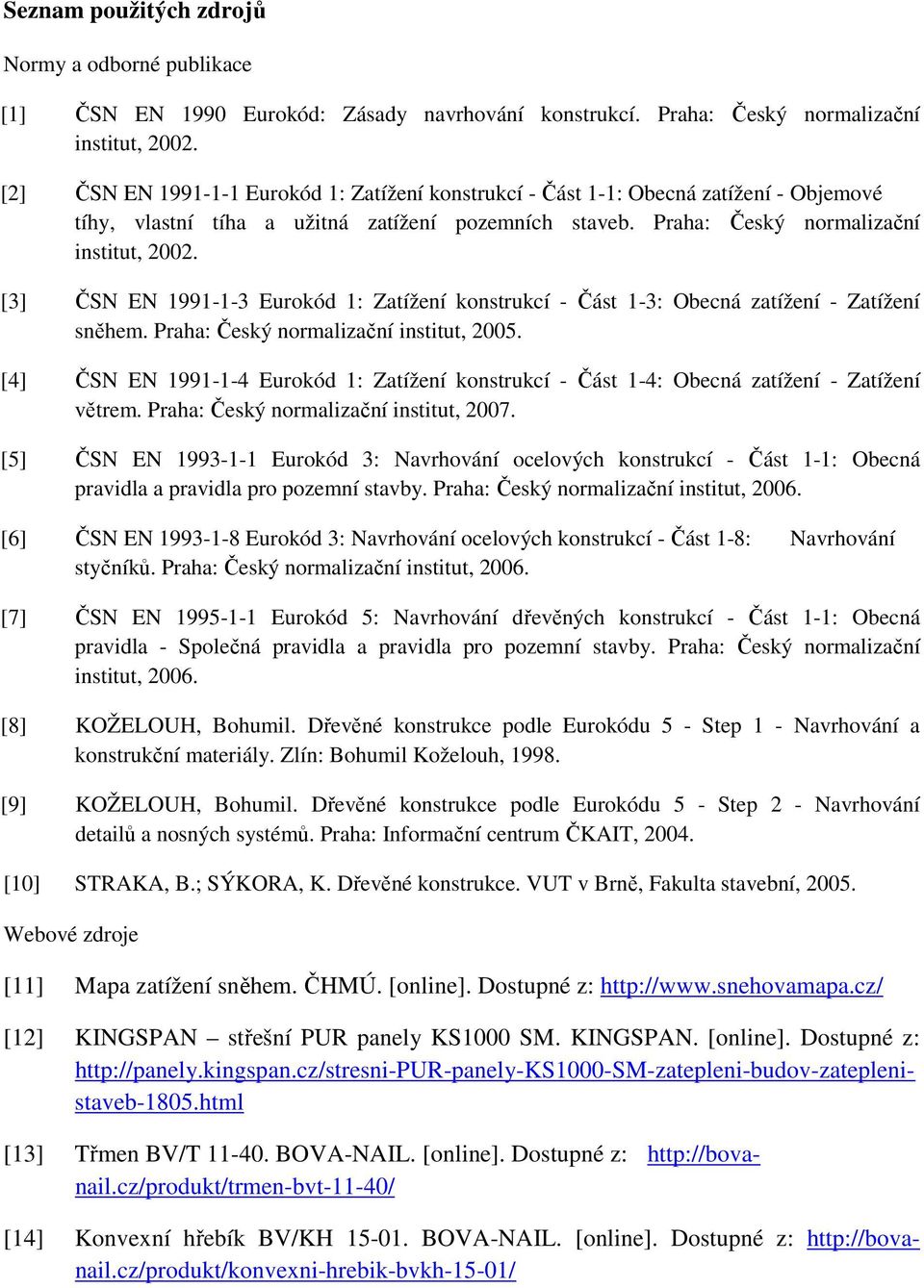 [3] ČSN EN 1991-1-3 Eurokód 1: Zatížení konstrukcí - Část 1-3: Obecná zatížení - Zatížení sněhem. Praha: Český normalizační institut, 2005.