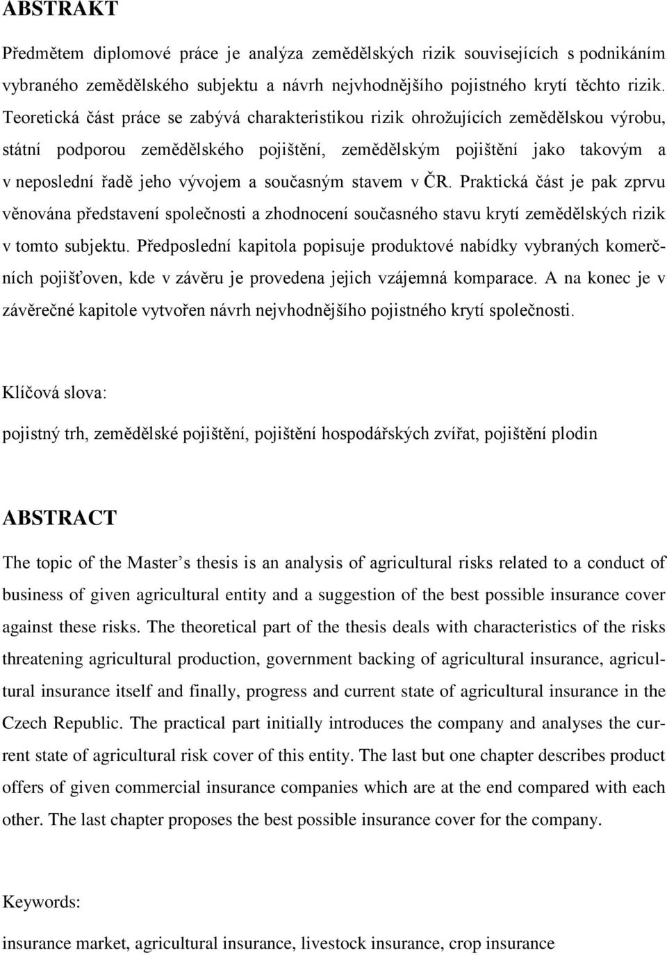 současným stavem v ČR. Praktická část je pak zprvu věnována představení společnosti a zhodnocení současného stavu krytí zemědělských rizik v tomto subjektu.