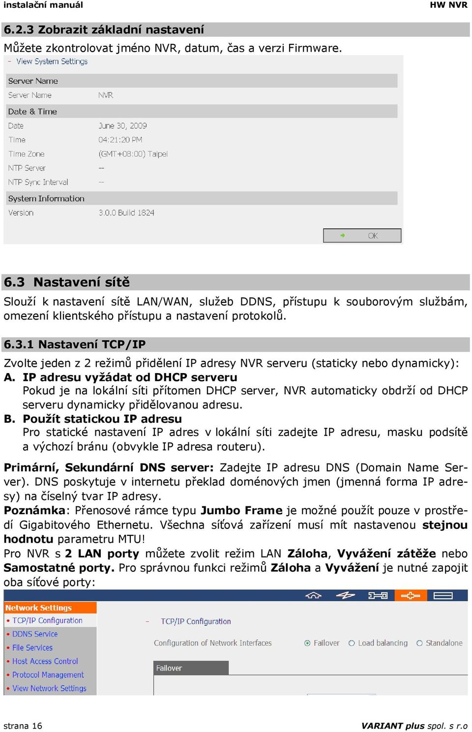 IP adresu vyžádat od DHCP serveru Pokud je na lokální síti přítomen DHCP server, NVR automaticky obdrží od DHCP serveru dynamicky přidělovanou adresu. B.