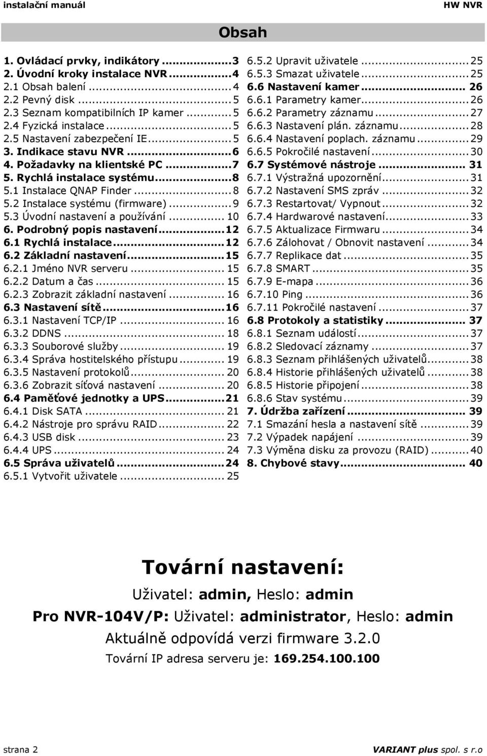 .. 9 5.3 Úvodní nastavení a používání... 10 6. Podrobný popis nastavení... 12 6.1 Rychlá instalace... 12 6.2 Základní nastavení... 15 6.2.1 Jméno NVR serveru... 15 6.2.2 Datum a čas... 15 6.2.3 Zobrazit základní nastavení.