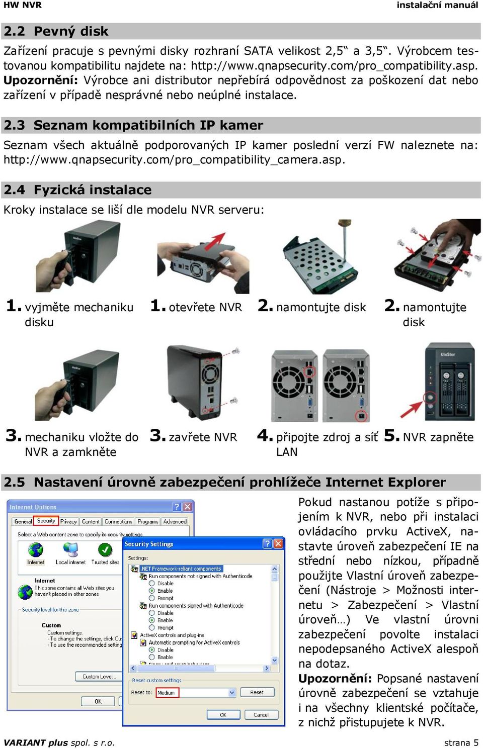 3 Seznam kompatibilních IP kamer Seznam všech aktuálně podporovaných IP kamer poslední verzí FW naleznete na: http://www.qnapsecurity.com/pro_compatibility_camera.asp. 2.