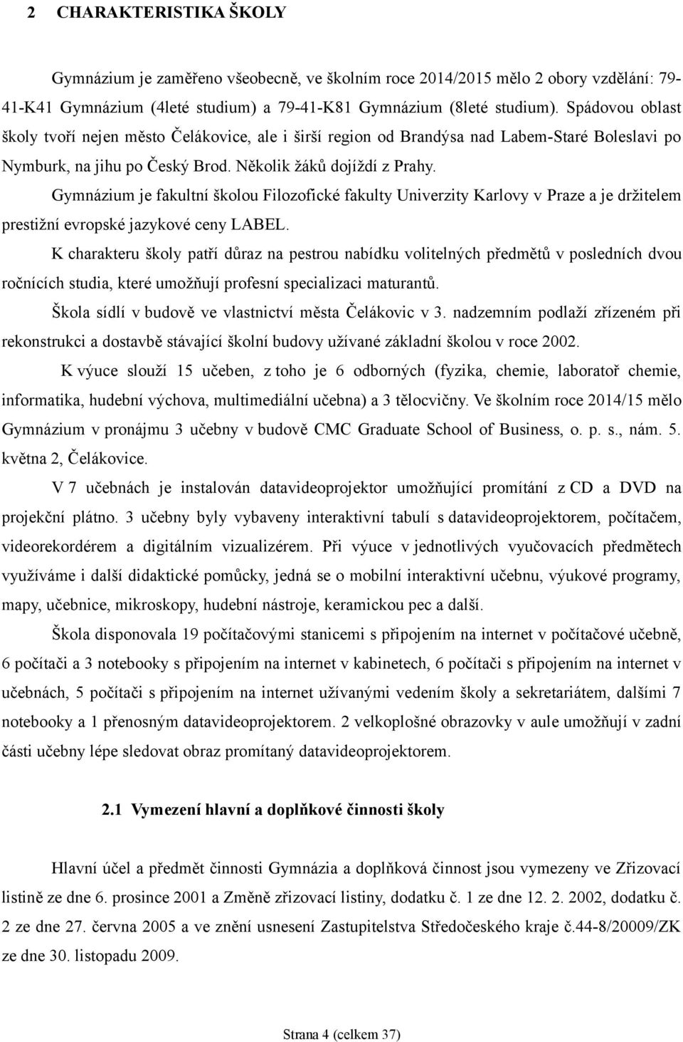 Gymnázium je fakultní školou Filozofické fakulty Univerzity Karlovy v Praze a je držitelem prestižní evropské jazykové ceny LABEL.