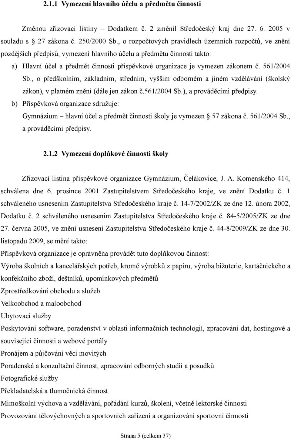 zákonem č. 561/2004 Sb., o předškolním, základním, středním, vyšším odborném a jiném vzdělávání (školský zákon), v platném znění (dále jen zákon č.561/2004 Sb.), a prováděcími předpisy.