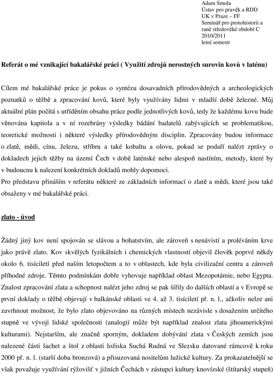 Můj aktuální plán počítá s utříděním obsahu práce podle jednotlivých kovů, tedy že každému kovu bude věnována kapitola a v ní rozebrány výsledky bádání badatelů zabývajících se problematikou,