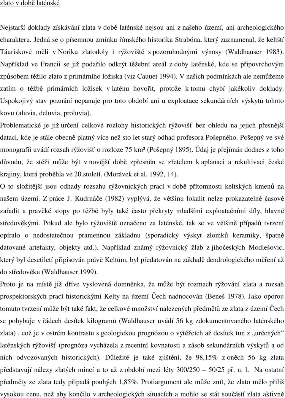 Například ve Francii se již podařilo odkrýt těžební areál z doby laténské, kde se připovrchovým způsobem těžilo zlato z primárního ložiska (viz Cauuet 1994).