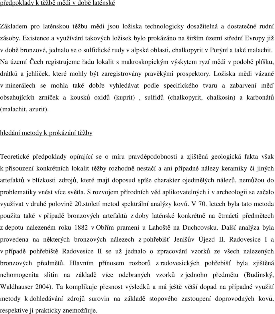 Na území Čech registrujeme řadu lokalit s makroskopickým výskytem ryzí mědi v podobě plíšku, drátků a jehliček, které mohly být zaregistrovány pravěkými prospektory.