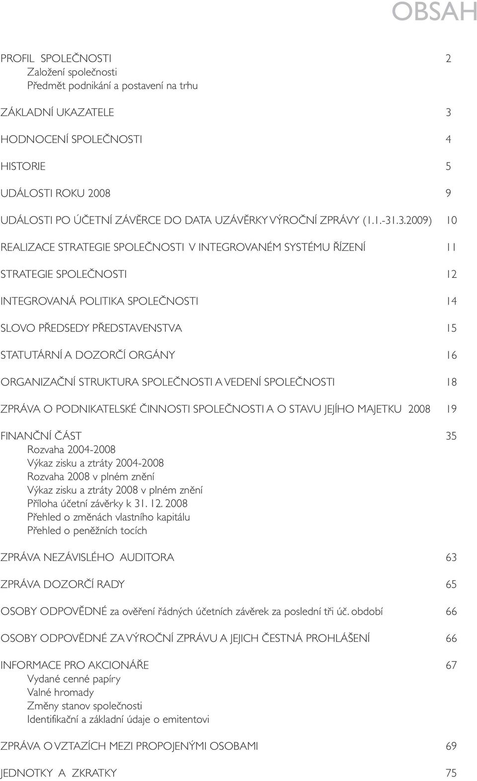 .3.2009) 10 REALIZACE STRATEGIE SPOLEČNOSTI V INTEGROVANÉM SYSTÉMU ŘÍZENÍ 11 STRATEGIE SPOLEČNOSTI 12 INTEGROVANÁ POLITIKA SPOLEČNOSTI 14 SLOVO PŘEDSEDY PŘEDSTAVENSTVA 15 STATUTÁRNÍ A DOZORČÍ ORGÁNY