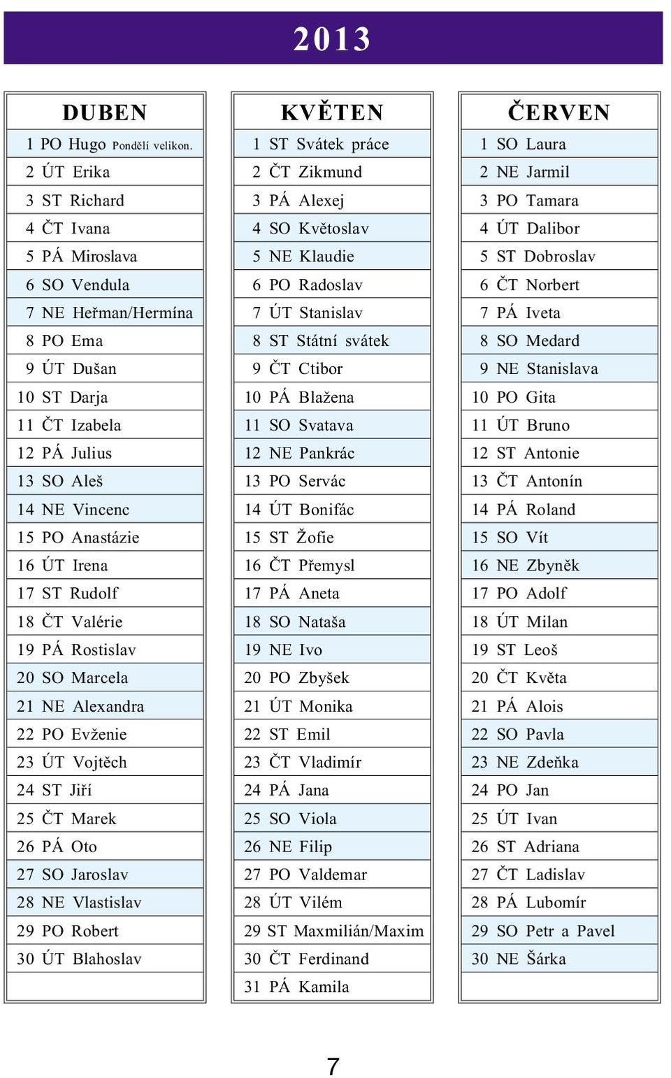 ST Rudolf 18 ÈT Valérie 19 PÁ Rostislav 20 SO Marcela 21 NE Alexandra 22 PO Evženie 23 ÚT Vojtìch 24 ST Jiøí 25 ÈT Marek 26 PÁ Oto 27 SO Jaroslav 28 NE Vlastislav 29 PO Robert 30 ÚT Blahoslav KVÌTEN