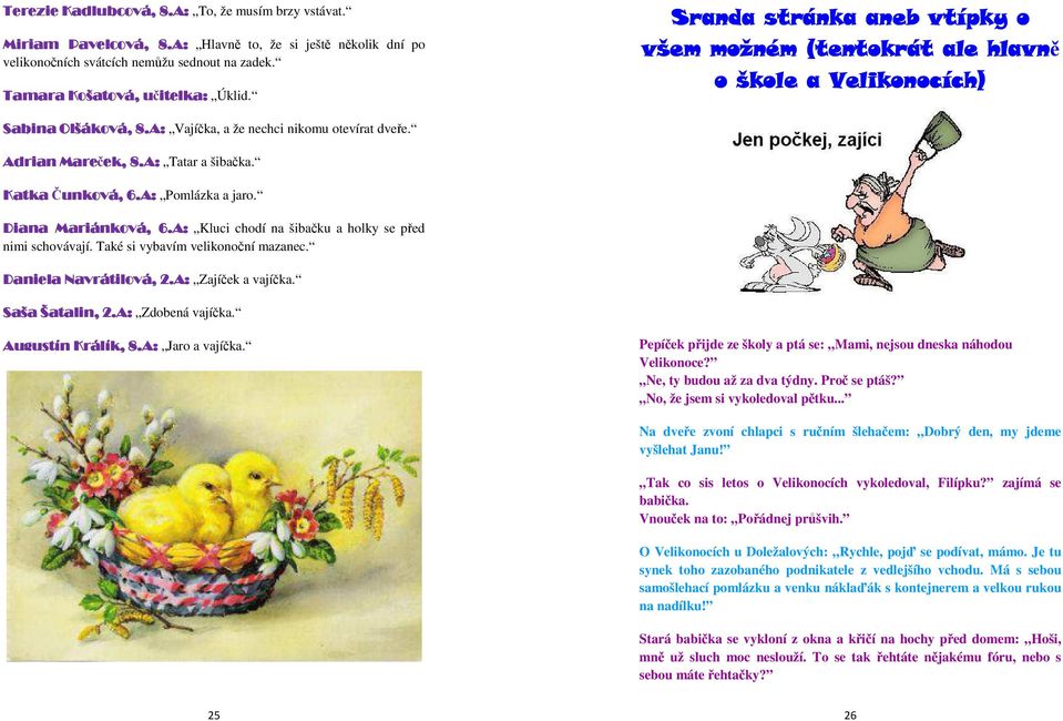 Katka Čunkov unková,, 6.A: Pomlázka a jaro. Diana Mariánková, 6.A: Kluci chodí na šibačku a holky se před nimi schovávají. Také si vybavím velikonoční mazanec. Daniela Navrátilová, 2.