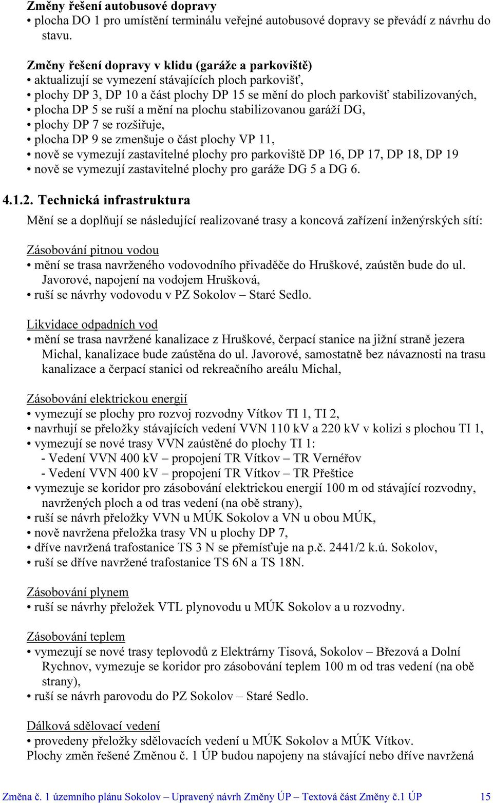 se ruší a mění na plochu stabilizovanou garáží DG, plochy DP 7 se rozšiřuje, plocha DP 9 se zmenšuje o část plochy VP 11, nově se vymezují zastavitelné plochy pro parkoviště DP 16, DP 17, DP 18, DP