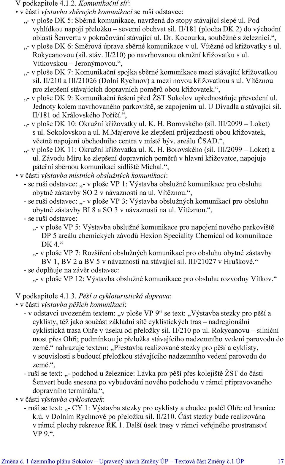 , - v ploše DK 6: Směrová úprava sběrné komunikace v ul. Vítězné od křižovatky s ul. Rokycanovou (sil. stáv. II/210) po navrhovanou okružní křižovatku s ul. Vítkovskou Jeronýmovou.