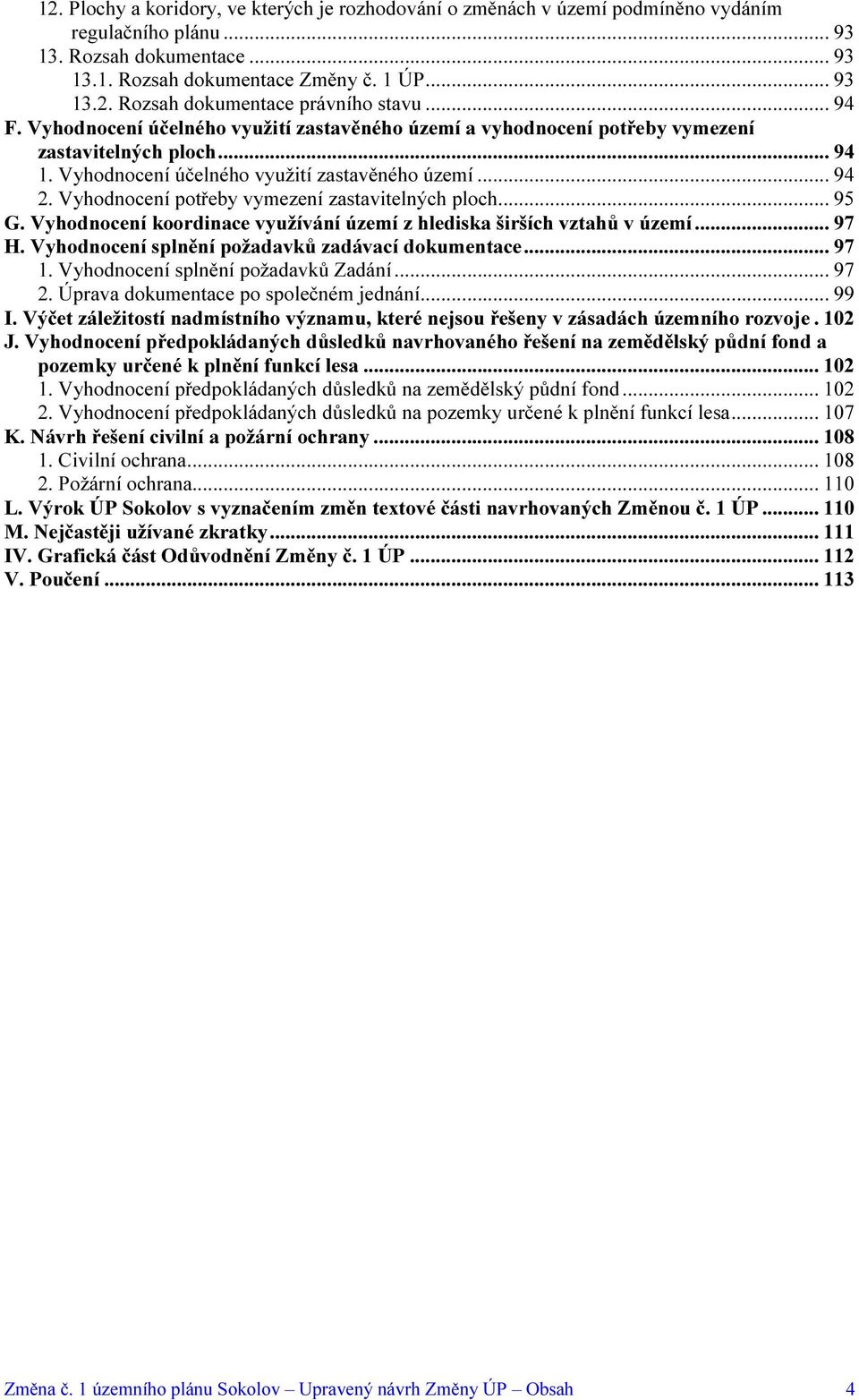 Vyhodnocení potřeby vymezení zastavitelných ploch... 95 G. Vyhodnocení koordinace využívání území z hlediska širších vztahů v území... 97 H. Vyhodnocení splnění požadavků zadávací dokumentace... 97 1.