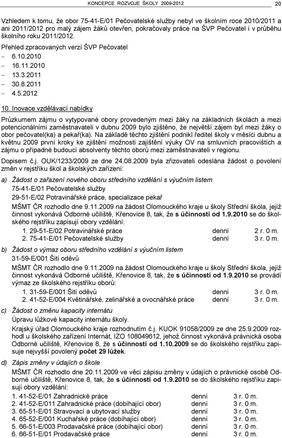 Inovace vzdělávací nabídky Průzkumem zájmu o vytypované obory provedeným mezi žáky na základních školách a mezi potencionálními zaměstnavateli v dubnu 2009 bylo zjištěno, že největší zájem byl mezi