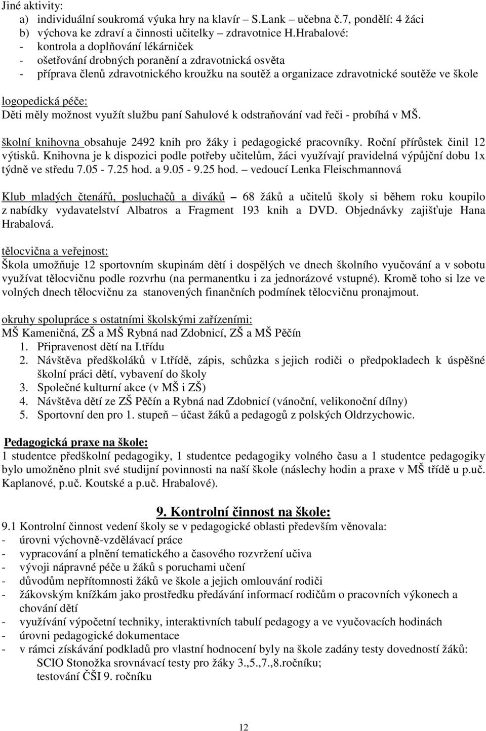 logopedická péče: Děti měly možnost využít službu paní Sahulové k odstraňování vad řeči - probíhá v MŠ. školní knihovna obsahuje 2492 knih pro žáky i pedagogické pracovníky.